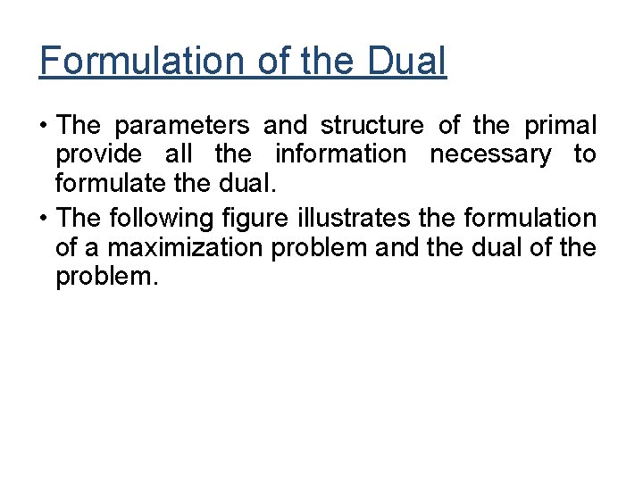 Formulation of the Dual • The parameters and structure of the primal provide all Formulation of the Dual • The parameters and structure of the primal provide all