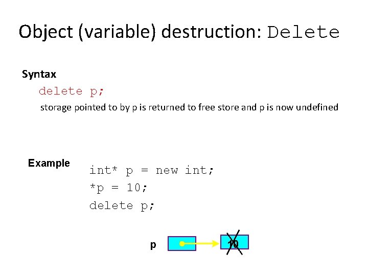 Object (variable) destruction: Delete Syntax delete p; storage pointed to by p is returned