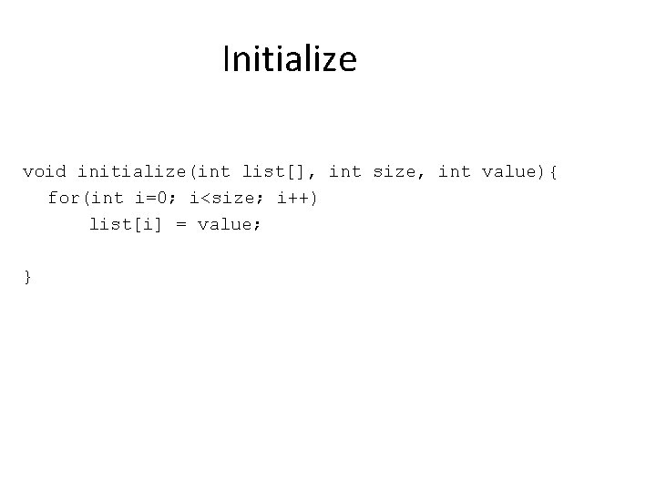 Initialize void initialize(int list[], int size, int value){ for(int i=0; i<size; i++) list[i] =