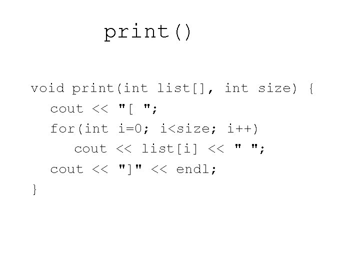 print() void print(int list[], int size) { cout << "[ "; for(int i=0; i<size;