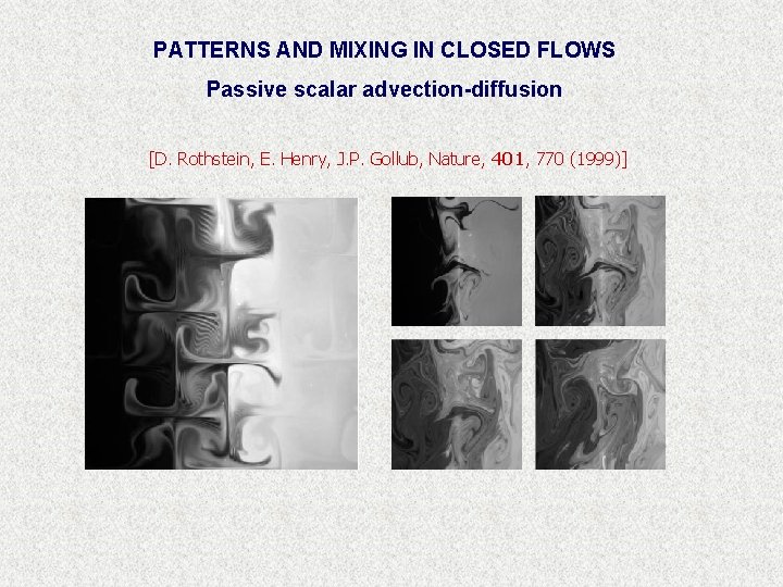 PATTERNS AND MIXING IN CLOSED FLOWS Passive scalar advection-diffusion [D. Rothstein, E. Henry, J.