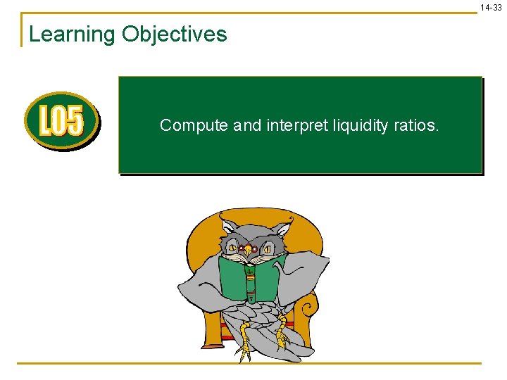 14 -33 Learning Objectives Compute and interpret liquidity ratios. 