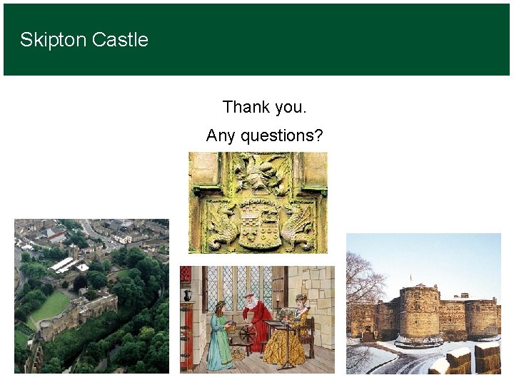 Skipton Castle Thank you. Any questions? 