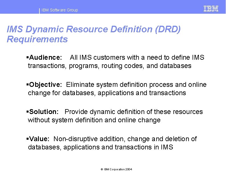 IBM Software Group IMS Dynamic Resource Definition (DRD) Requirements §Audience: All IMS customers with