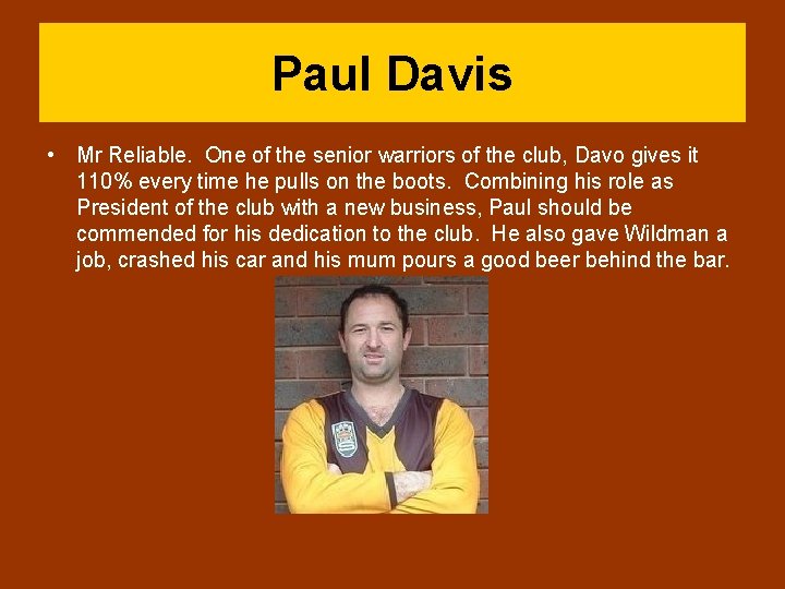 Paul Davis • Mr Reliable. One of the senior warriors of the club, Davo