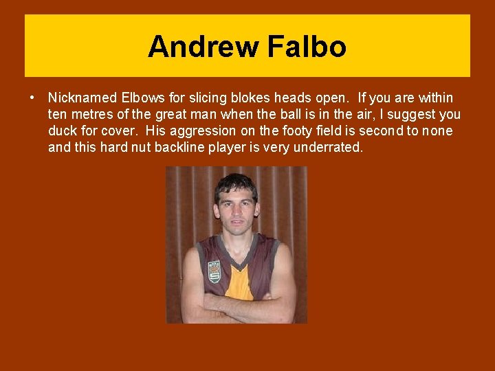 Andrew Falbo • Nicknamed Elbows for slicing blokes heads open. If you are within