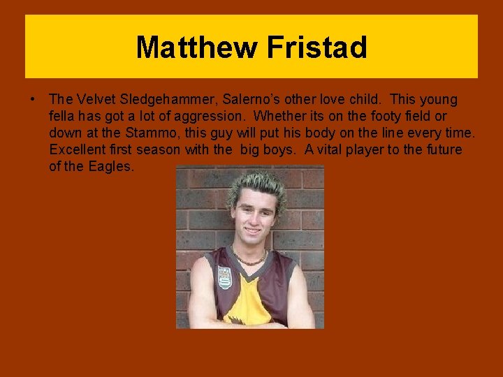 Matthew Fristad • The Velvet Sledgehammer, Salerno’s other love child. This young fella has