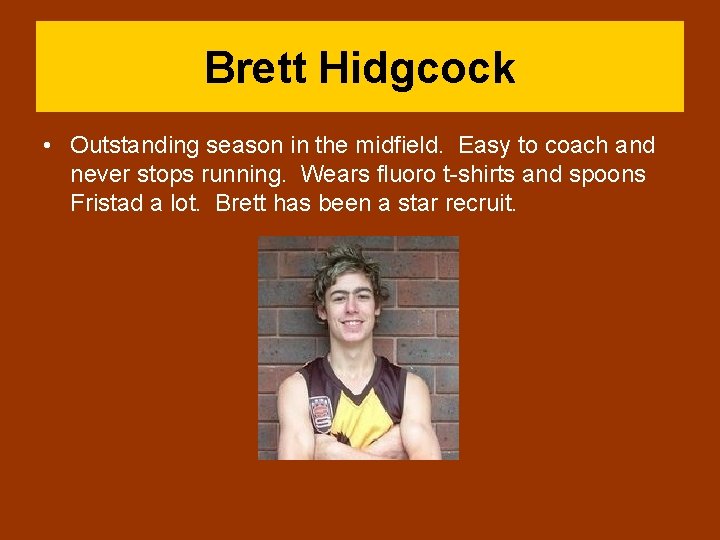 Brett Hidgcock • Outstanding season in the midfield. Easy to coach and never stops