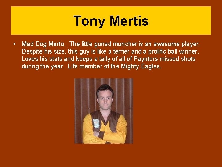Tony Mertis • Mad Dog Merto. The little gonad muncher is an awesome player.