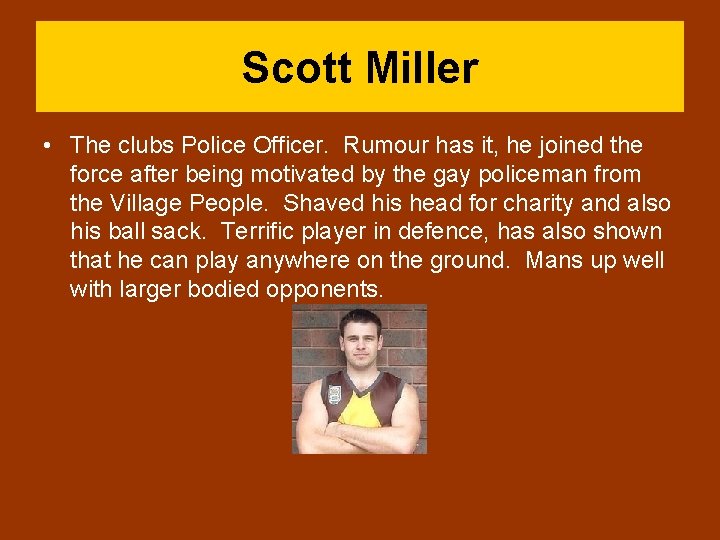 Scott Miller • The clubs Police Officer. Rumour has it, he joined the force