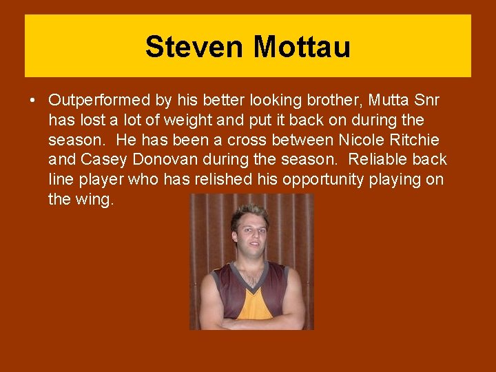 Steven Mottau • Outperformed by his better looking brother, Mutta Snr has lost a