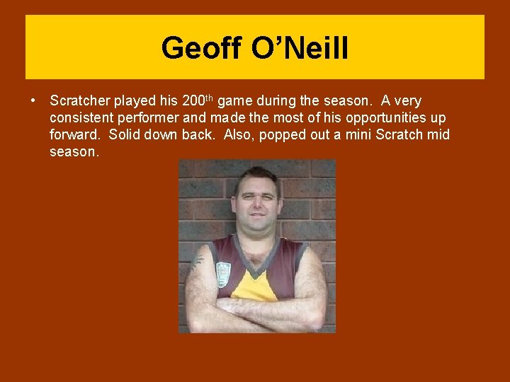 Geoff O’Neill • Scratcher played his 200 th game during the season. A very