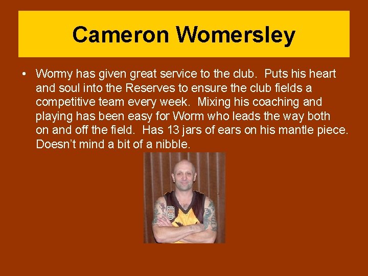 Cameron Womersley • Wormy has given great service to the club. Puts his heart