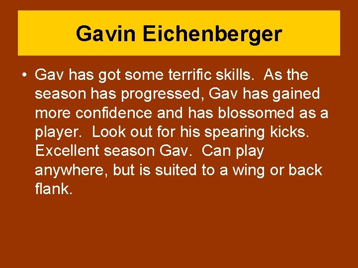 Gavin Eichenberger • Gav has got some terrific skills. As the season has progressed,