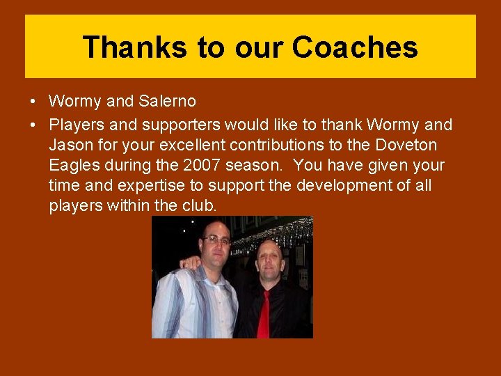 Thanks to our Coaches • Wormy and Salerno • Players and supporters would like
