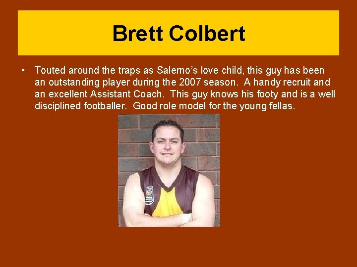 Brett Colbert • Touted around the traps as Salerno’s love child, this guy has