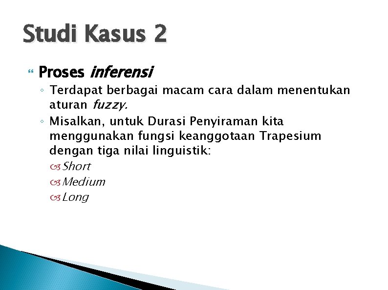 Studi Kasus 2 Proses inferensi ◦ Terdapat berbagai macam cara dalam menentukan aturan fuzzy.