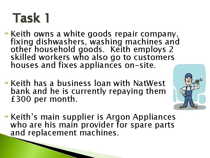 Task 1 Keith owns a white goods repair company, fixing dishwashers, washing machines and