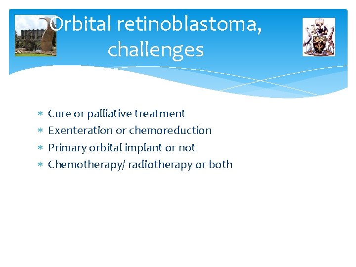 Orbital retinoblastoma, challenges Cure or palliative treatment Exenteration or chemoreduction Primary orbital implant or