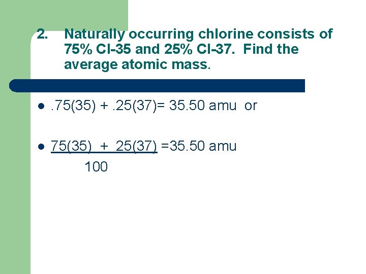 2. Naturally occurring chlorine consists of 75% Cl-35 and 25% Cl-37. Find the average 2. Naturally occurring chlorine consists of 75% Cl-35 and 25% Cl-37. Find the average