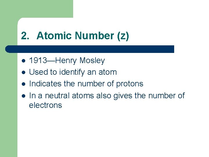 2. Atomic Number (z) l l 1913—Henry Mosley Used to identify an atom Indicates 2. Atomic Number (z) l l 1913—Henry Mosley Used to identify an atom Indicates