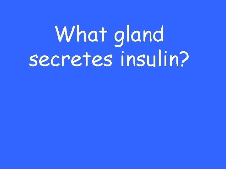 What gland secretes insulin? 