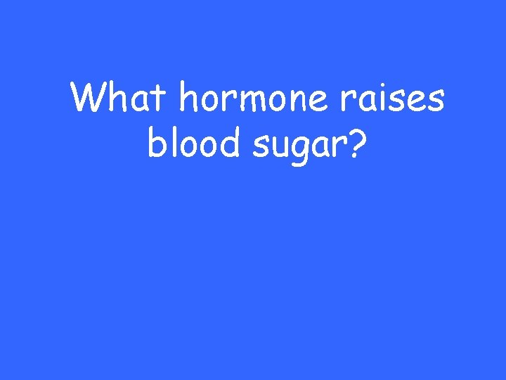 What hormone raises blood sugar? 