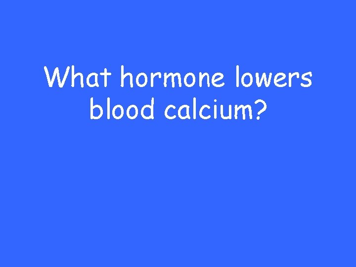 What hormone lowers blood calcium? 