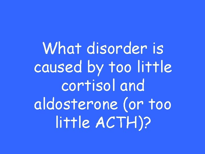 What disorder is caused by too little cortisol and aldosterone (or too little ACTH)?