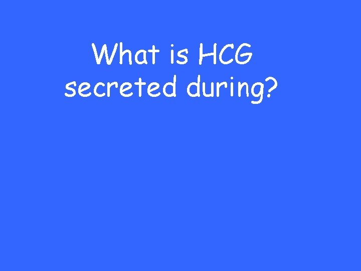 What is HCG secreted during? 