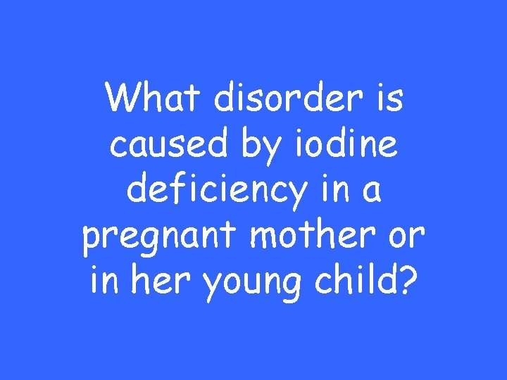 What disorder is caused by iodine deficiency in a pregnant mother or in her