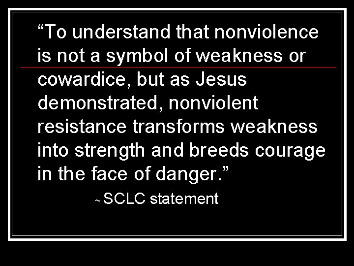 “To understand that nonviolence is not a symbol of weakness or cowardice, but as