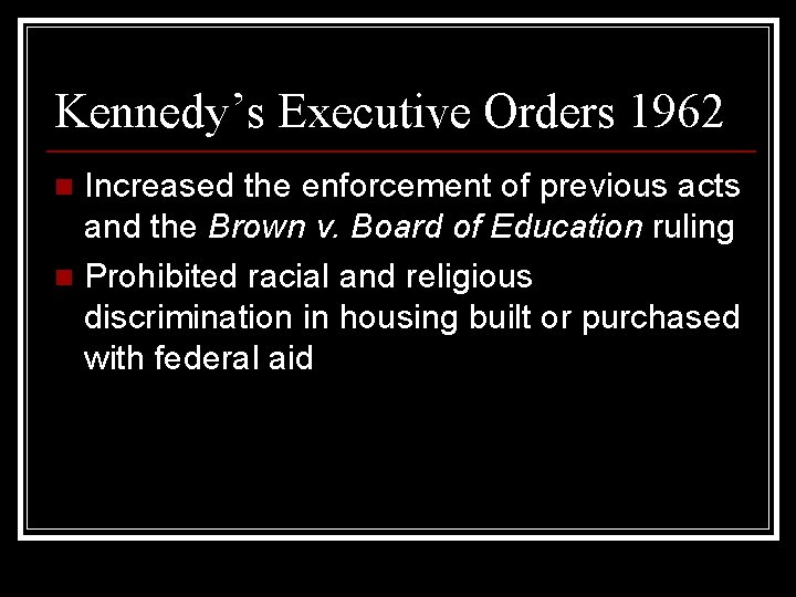 Kennedy’s Executive Orders 1962 Increased the enforcement of previous acts and the Brown v.