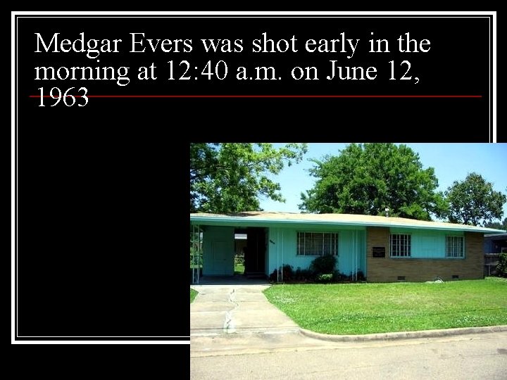 Medgar Evers was shot early in the morning at 12: 40 a. m. on