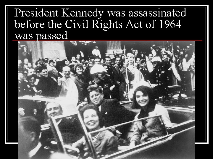 President Kennedy was assassinated before the Civil Rights Act of 1964 was passed 