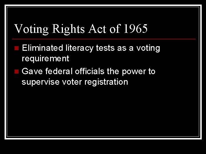 Voting Rights Act of 1965 Eliminated literacy tests as a voting requirement n Gave