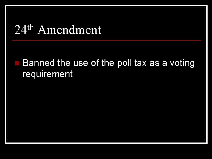 24 th Amendment n Banned the use of the poll tax as a voting