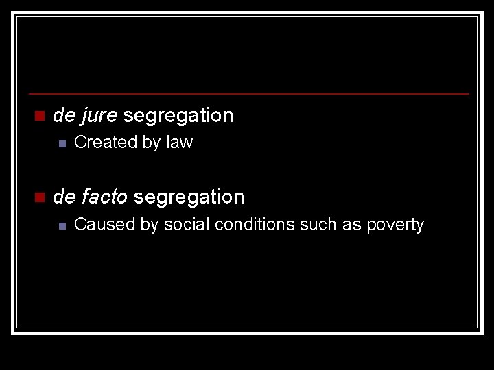n de jure segregation n n Created by law de facto segregation n Caused