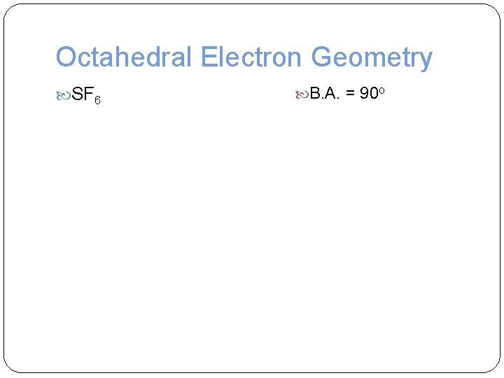 Octahedral Electron Geometry SF 6 B. A. = 90 o 