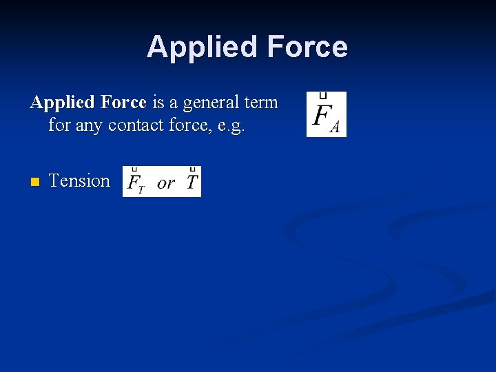 Applied Force is a general term for any contact force, e. g. n Tension