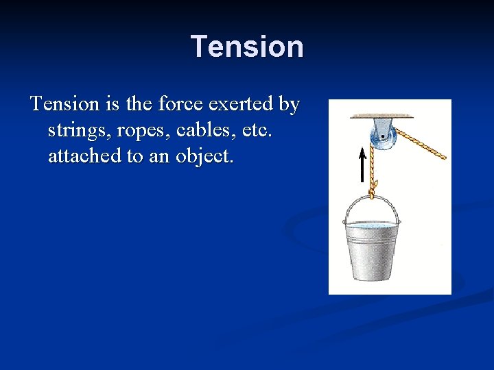 Tension is the force exerted by strings, ropes, cables, etc. attached to an object.