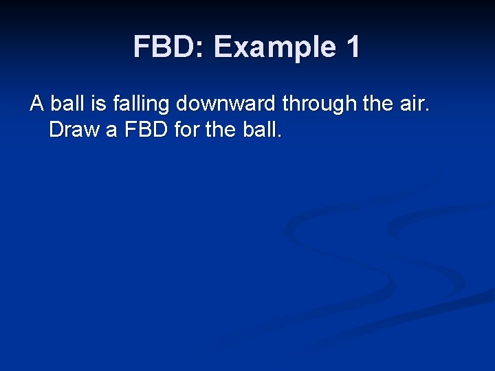 FBD: Example 1 A ball is falling downward through the air. Draw a FBD