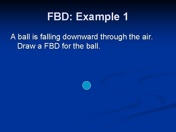 FBD: Example 1 A ball is falling downward through the air. Draw a FBD