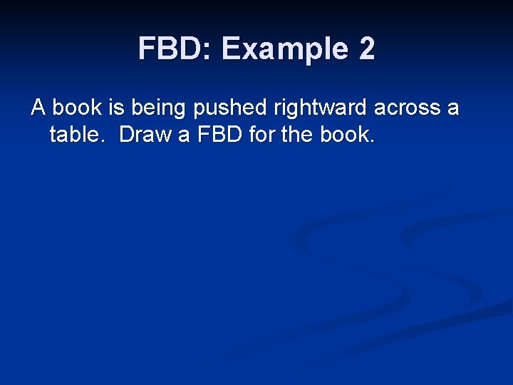 FBD: Example 2 A book is being pushed rightward across a table. Draw a