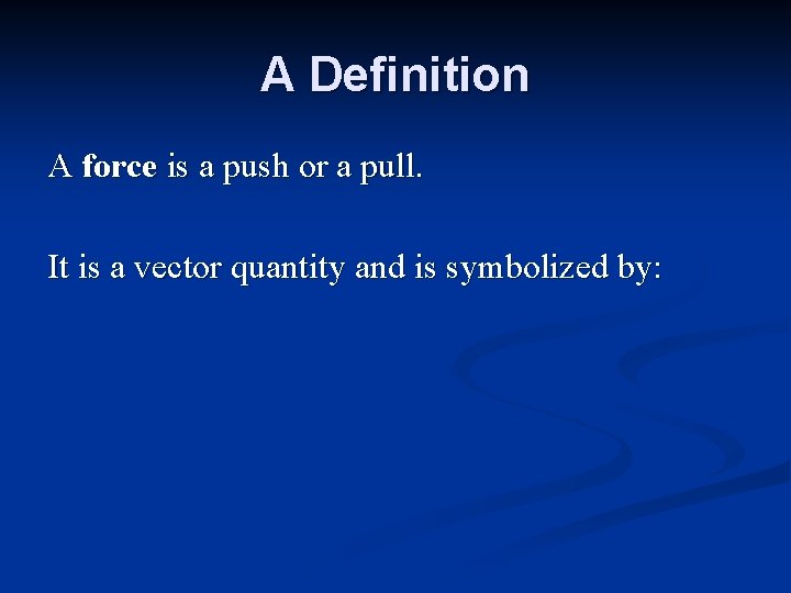 A Definition A force is a push or a pull. It is a vector