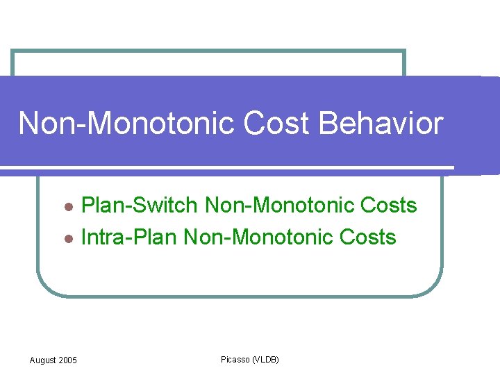 Non-Monotonic Cost Behavior Plan-Switch Non-Monotonic Costs l Intra-Plan Non-Monotonic Costs l August 2005 Picasso