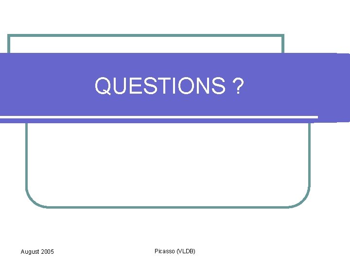 QUESTIONS ? August 2005 Picasso (VLDB) 