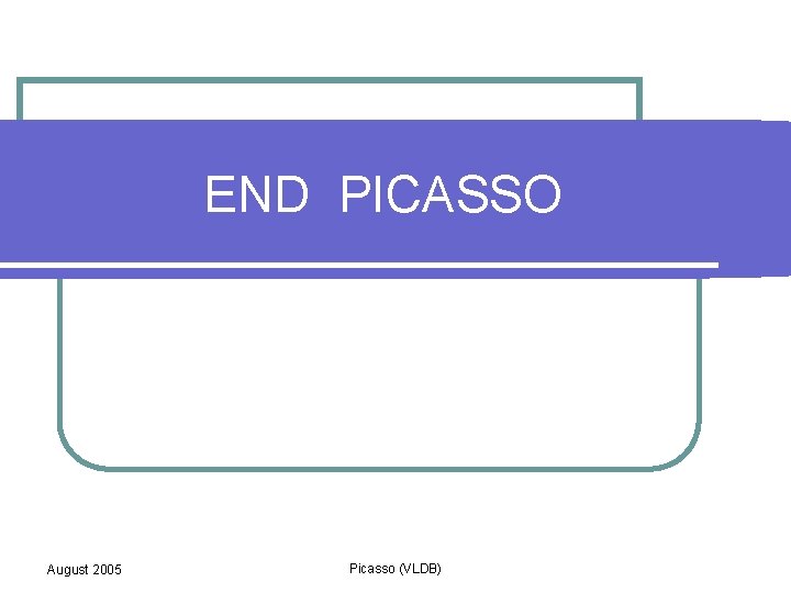 END PICASSO August 2005 Picasso (VLDB) 