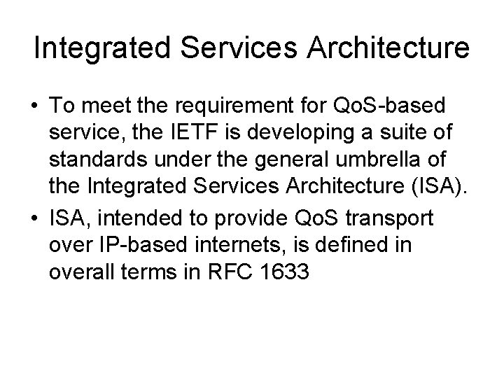 Integrated Services Architecture • To meet the requirement for Qo. S-based service, the IETF