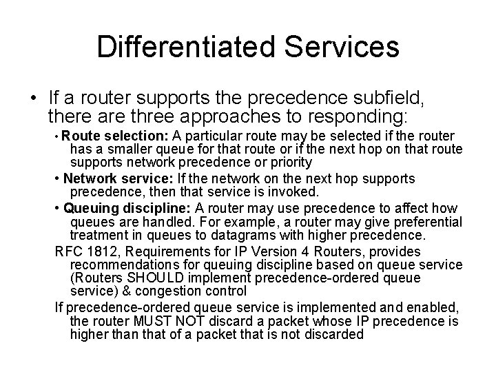 Differentiated Services • If a router supports the precedence subfield, there are three approaches